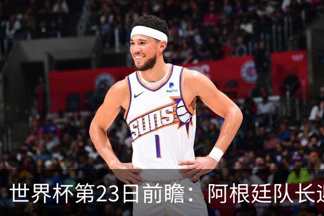 世界杯第23日前瞻：阿根廷队长迎历史之夜 卫冕冠军PK大黑马