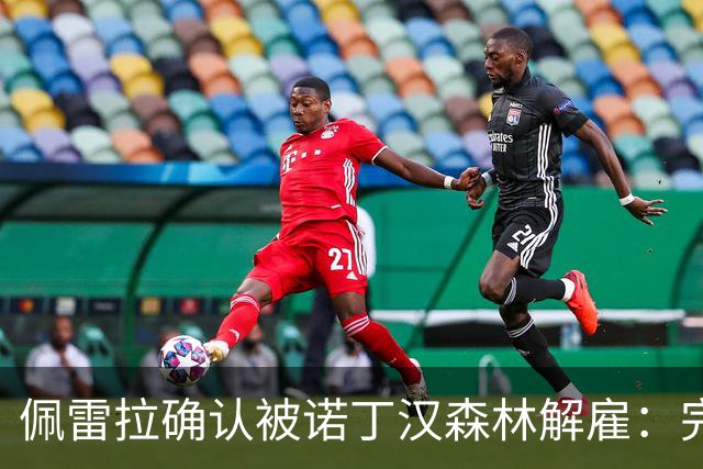 佩雷拉确认被诺丁汉森林解雇：完全出乎意料 失望难过但没有怨恨