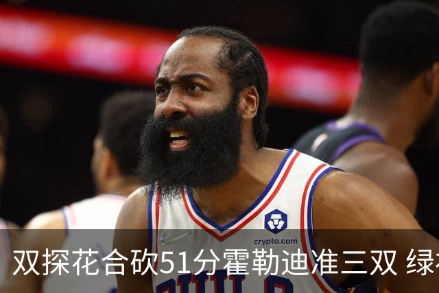 双探花合砍51分霍勒迪准三双 绿衫军轻取篮网