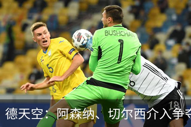 德天空：阿森纳、切尔西介入争夺，布朗加盟拜仁的交易出现变数